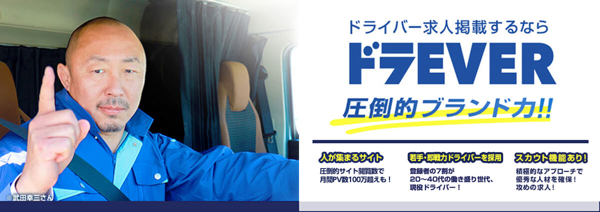 ドラEVER：圧倒的ブランド力とスカウト機能による積極的なアプローチで優秀な人材を確保。多くの求人掲載数やPV数、長いユーザー滞在時間を誇るドライバー求人サイト。